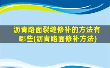 瀝青路面裂縫修補的方法有哪些(瀝青路面修補方法)